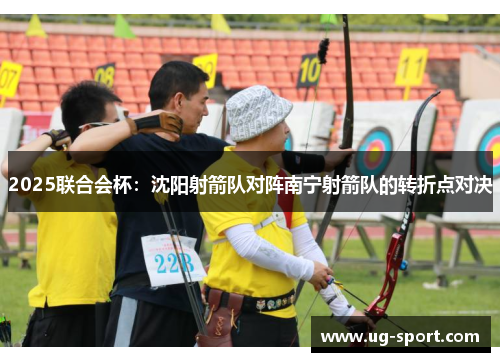 2025联合会杯：沈阳射箭队对阵南宁射箭队的转折点对决