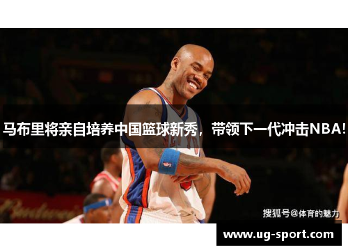 马布里将亲自培养中国篮球新秀，带领下一代冲击NBA！